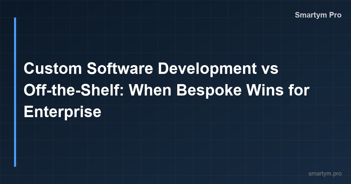 Custom Software Development vs Off-the-Shelf: When Bespoke Wins for Enterprise
