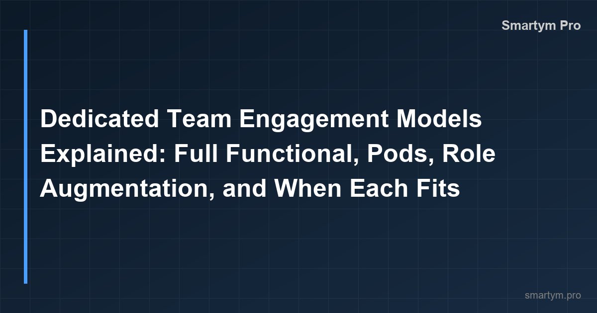 Dedicated Team Engagement Models Explained: Full Functional, Pods, Role Augmentation, and When Each Fits