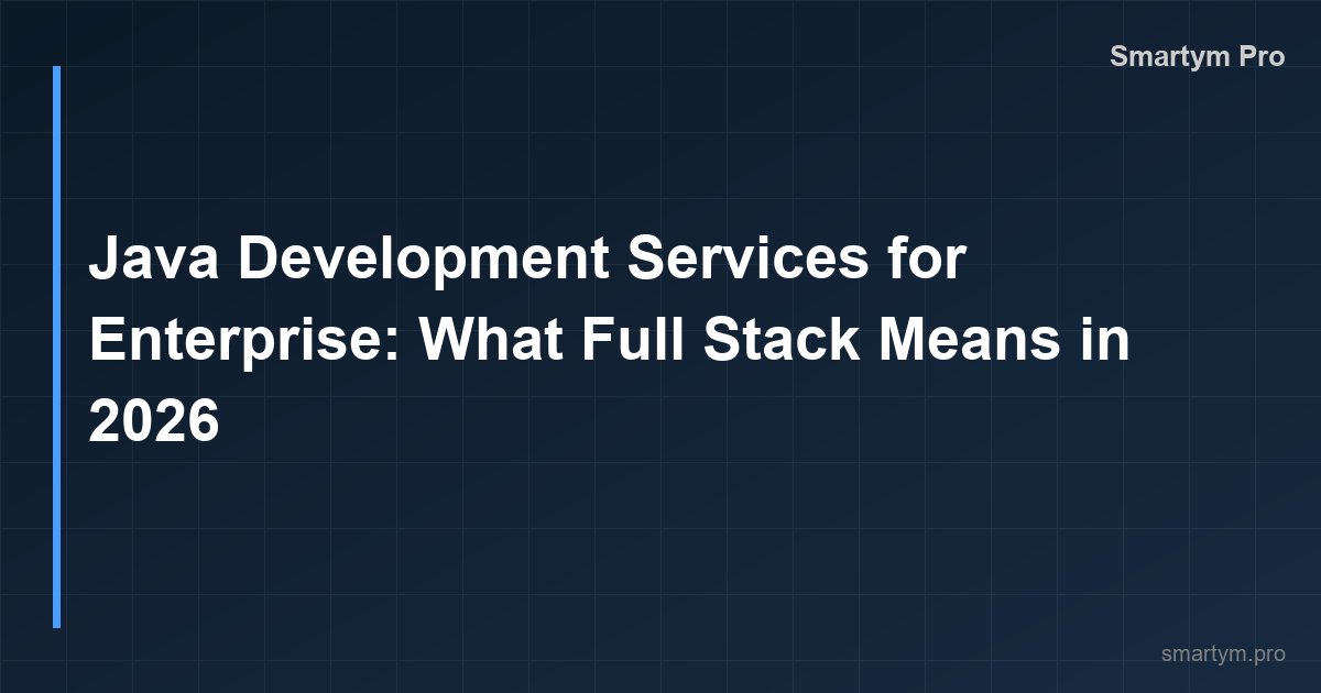 Java Development Services for Enterprise: What Full Stack Means in 2026