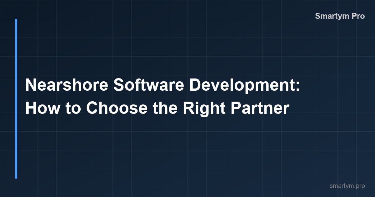 Nearshore Software Development: How to Choose the Right Partner
